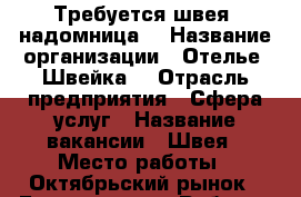 Требуется швея (надомница) › Название организации ­ Отелье “Швейка“ › Отрасль предприятия ­ Сфера услуг › Название вакансии ­ Швея › Место работы ­ Октябрьский рынок - Бурятия респ. Работа » Вакансии   . Бурятия респ.